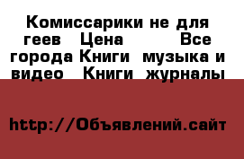 Комиссарики не для геев › Цена ­ 200 - Все города Книги, музыка и видео » Книги, журналы   